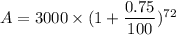 A = 3000\times (1+\dfrac{0.75}{100})^{72}