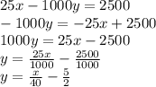 25x-1000y=2500\\-1000y = -25x +2500\\1000y = 25x -2500\\y= \frac{25x}{1000} - \frac{2500}{1000}\\  y = \frac{x}{40}  -\frac{5}{2}