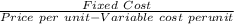 \frac{Fixed\ Cost}{Price\ per\ unit - Variable\ cost\ per unit}