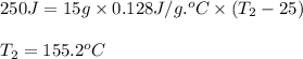 250J=15g\times 0.128J/g.^oC\times (T_2-25)\\\\T_2=155.2^oC