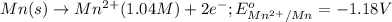 Mn(s)\rightarrow Mn^{2+}(1.04M)+2e^-;E^o_{Mn^{2+}/Mn}=-1.18V