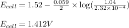 E_{cell}=1.52-\frac{0.059}{2}\times \log(\frac{1.04}{2.32\times 10^{-4}})\\\\E_{cell}=1.412V