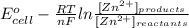 E^{o}_{cell} - \frac{RT}{nF} ln \frac{[Zn^{2+}]_{products}}{[Zn^{2+}]_{reactants}}