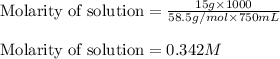 \text{Molarity of solution}=\frac{15g\times 1000}{58.5g/mol\times 750mL}\\\\\text{Molarity of solution}=0.342M