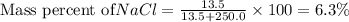 \text{Mass percent of}NaCl=\frac{13.5}{13.5+250.0}\times 100=6.3\%