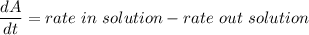 \dfrac{dA}{dt}=rate\ in\ solution -rate\ out\ solution