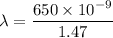 \lambda=\dfrac{650\times10^{-9}}{1.47}
