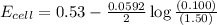 E_{cell}=0.53-\frac{0.0592}{2}\log \frac{(0.100)}{(1.50)}