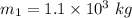 m_1=1.1\times 10^3\ kg