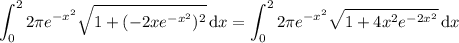 \displaystyle\int_0^22\pi e^{-x^2}\sqrt{1+(-2xe^{-x^2})^2}\,\mathrm dx=\int_0^22\pi e^{-x^2}\sqrt{1+4x^2e^{-2x^2}}\,\mathrm dx