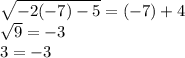 \sqrt{-2(-7)-5}=(-7)+4\\\sqrt{9}=-3 \\ 3=-3