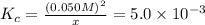 K_c=\frac{(0.050 M)^2}{x}=5.0\times 10^{-3}