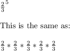 \frac{2}{3}^5\\\\\text{This is the same as:}\\\\\frac{2}{3}*\frac{2}{3}*\frac{2}{3}*\frac{2}{3}*\frac{2}{3}