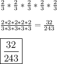 \frac{2}{3}*\frac{2}{3}*\frac{2}{3}*\frac{2}{3}*\frac{2}{3}\\\\\frac{2*2*2*2*2}{3*3*3*3*3}=\frac{32}{243}\\\\\large\boxed{\frac{32}{243}}