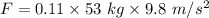 F=0.11\times 53\ kg\times 9.8\ m/s^2
