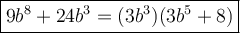 \large\boxed{9b^8+24b^3=(3b^3)(3b^5+8)}