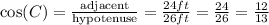 \cos(C)=\frac{\text{adjacent}}{\text{hypotenuse}}=\frac{24 ft}{26 ft}=\frac{24}{26}=\frac{12}{13}