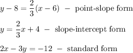 y-8=\dfrac{2}{3}(x-6)\ -\ \text{point-slope form}\\\\y=\dfrac{2}{3}x+4\ -\ \text{slope-intercept form}\\\\2x-3y=-12\ -\ \text{standard form}