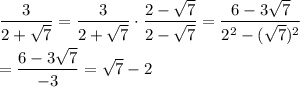 \dfrac{3}{2 +\sqrt{7}}=\dfrac{3}{2+\sqrt{7}}\cdot\dfrac{2-\sqrt{7}}{2-\sqrt{7}}=\dfrac{6-3\sqrt{7}}{2^2-(\sqrt{7})^2}\\\\=\dfrac{6-3\sqrt{7}}{-3}=\sqrt{7}-2