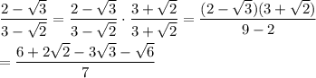 \dfrac{2-\sqrt{3}}{3-\sqrt{2}}=\dfrac{2-\sqrt{3}}{3-\sqrt{2}}\cdot\dfrac{3+\sqrt{2}}{3+\sqrt{2}}=\dfrac{(2-\sqrt{3})(3+\sqrt{2})}{9-2}\\\\=\dfrac{6+2\sqrt{2}-3\sqrt{3}-\sqrt{6}}{7}