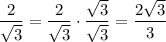 \dfrac{2}{\sqrt{3}}=\dfrac{2}{\sqrt{3}}\cdot\dfrac{\sqrt{3}}{\sqrt{3}}=\dfrac{2\sqrt{3}}{3}