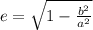 e=\sqrt{1-\frac{b^2}{a^2} }