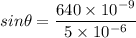 sin\theta=\dfrac{640\times 10^{-9}}{5\times 10^{-6}}