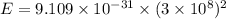 E=9.109\times10^{-31}\times(3\times10^{8})^2