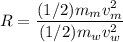 R=\dfrac{(1/2)m_mv_m^2}{(1/2)m_wv_w^2}