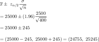 \overline{x}\pm\ z_{\alpha/2}\dfrac{\sigma}{\sqrt{n}}\\\\=25000\pm(1.96)\dfrac{2500}{\sqrt{400}}\\\\=25000\pm245\\\\=(25000-245,\ 25000+245)=(24755,\ 25245)