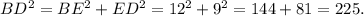 BD^2 = BE^2 + ED^2 = 12^2+9^2= 144+81=225.