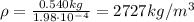 \rho = \frac{0.540 kg}{1.98\cdot 10^{-4}}=2727 kg/m^3