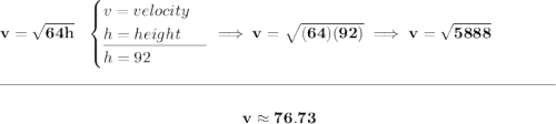 \bf v=\sqrt{64h}~~ \begin{cases} v=velocity\\ h=height\\ \cline{1-1} h=92 \end{cases}\implies v=\sqrt{(64)(92)}\implies v=\sqrt{5888} \\\\[-0.35em] \rule{34em}{0.25pt}\\\\ ~\hfill v\approx 76.73~\hfill