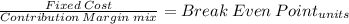 \frac{Fixed\:Cost}{Contribution \:Margin \:mix} = Break\: Even\: Point_{units}