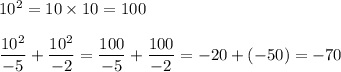 10^2=10\times10=100\\\\\dfrac{10^2}{-5}+\dfrac{10^2}{-2}=\dfrac{100}{-5}+\dfrac{100}{-2}=-20+(-50)=-70