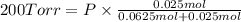 200 Torr=P\times \frac{0.025 mol}{0.0625 mol+0.025 mol}
