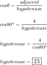 cos\theta=\dfrac{adjacent}{hypotenuse}\\\\\\cos80^o=\dfrac{4}{hypotenuse}\\\\\\hypotenuse=\dfrac{4}{cos80^o}\\\\\\hypotenuse=\large\boxed{23}