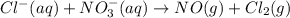 Cl^-(aq)+NO_3^-(aq)\rightarrow NO(g)+Cl_2(g)