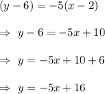 (y-6)=-5(x-2)\\\\\Rightarrow\ y-6=-5x+10\\\\\Rightarrow\ y=-5x+10+6\\\\\Rightarrow\ y=-5x+16