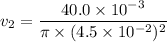 v_{2}=\dfrac{40.0\times10^{-3}}{\pi\times(4.5\times10^{-2})^2}