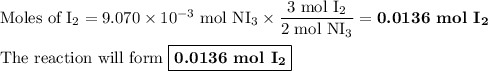 \text{Moles of I}_{2} = 9.070 \times 10^{-3}\text{ mol NI}_{3}\times \dfrac{\text{3 mol I}_{2}}{\text{2 mol NI$_{3}$}}=\textbf{0.0136 mol I}_{\mathbf{2}}\\\\\text{The reaction will form }\boxed{\textbf{0.0136 mol I}_{\mathbf{2}}}