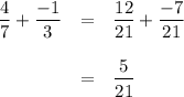 \begin{array}{rcl}\dfrac{4}{7} + \dfrac{-1}{3} & = & \dfrac{12}{21} + \dfrac{-7}{21} \\\\& = & \dfrac{5}{21}\\\end{array}