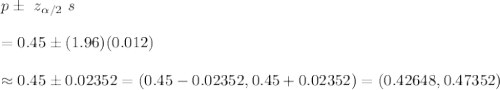 p\pm\ z_{\alpha/2}\ s\\\\=0.45\pm(1.96)(0.012)\\\\\approx0.45\pm0.02352=(0.45-0.02352,0.45+0.02352)=(0.42648,0.47352)