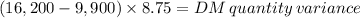 (16,200-9,900) \times 8.75 = DM \: quantity \: variance