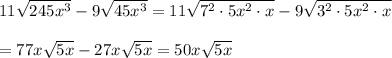 11\sqrt{245x^3}-9\sqrt{45x^3}=11\sqrt{7^2\cdot 5x^2\cdot x}-9\sqrt{3^2\cdot 5x^2\cdot x}\\\\=77x\sqrt{5x}-27x\sqrt{5x}=50x\sqrt{5x}