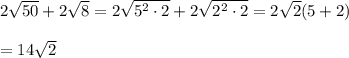 2\sqrt{50}+2\sqrt{8}=2\sqrt{5^2\cdot 2}+2\sqrt{2^2\cdot 2}=2\sqrt{2}(5+2)\\\\=14\sqrt{2}