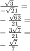\frac{\sqrt3}{-\sqrt21}=\\ -\frac{\sqrt{63}}{21}=\\&#10;-\frac{3\sqrt7}{21}=\\&#10;-\frac{\sqrt7}{7}