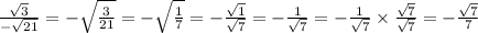 \frac{\sqrt3}{-\sqrt{21}}=-\sqrt\frac{3}{21}=-\sqrt\frac{1}{7}=-\frac{\sqrt1}{\sqrt7}=-\frac{1}{\sqrt7}=-\frac{1}{\sqrt7}\times\frac{\sqrt7}{\sqrt7}=-\frac{\sqrt7}{7}