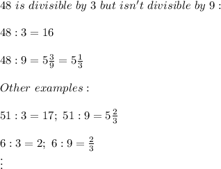 48\ is\ divisible\ by\ 3\ but\ isn't\ divisible\ by\ 9:\\\\48:3=16\\\\48:9=5\frac{3}{9}=5\frac{1}{3}\\\\Other\ examples:\\\\51:3=17;\ 51:9=5\frac{2}{3}\\\\6:3=2;\ 6:9=\frac{2}{3}\\\vdots