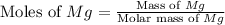 \text{Moles of }Mg=\frac{\text{Mass of }Mg}{\text{Molar mass of }Mg}